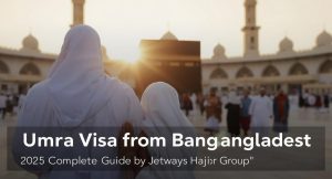 Umrah Visa from Bangladesh | 2025 Complete Guide by Jetways Hajj Group