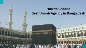 How to Choose the Best Umrah Agency in Bangladesh